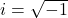 i=\sqrt{-1}
