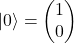 \ket{0} = \begin{pmatrix} 1 \\ 0 \end{pmatrix}