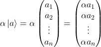 \alpha \ket{a} = \alpha \begin{pmatrix} a_1 \\ a_2 \\ \vdots \\ a_n \end{pmatrix} = \begin{pmatrix} \alpha a_1 \\ \alpha a_2 \\ \vdots \\ \alpha a_n \end{pmatrix}